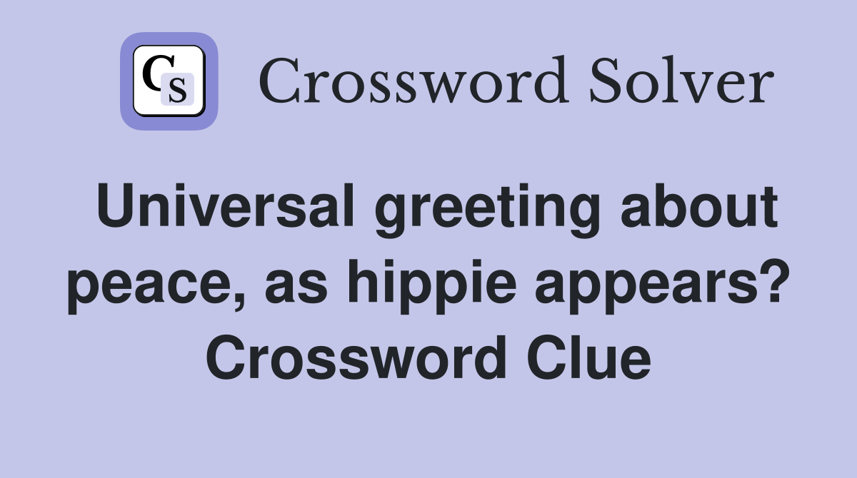Universal greeting about peace, as hippie appears? Crossword Clue